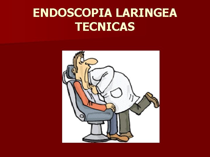 ENDOSCOPIA LARINGEA TECNICAS ENDOSCOPIA LARINGEA TECNICAS