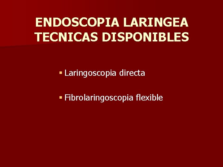 ENDOSCOPIA LARINGEA TECNICAS DISPONIBLES § Laringoscopia directa § Fibrolaringoscopia flexible ENDOSCOPIA LARINGEA TECNICAS DISPONIBLES § Laringoscopia directa § Fibrolaringoscopia flexible