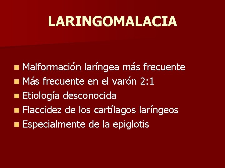LARINGOMALACIA n Malformación laríngea más frecuente n Más frecuente en el varón 2: 1 LARINGOMALACIA n Malformación laríngea más frecuente n Más frecuente en el varón 2: 1