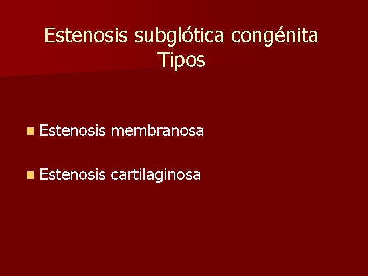 Estenosis subglótica congénita Tipos n Estenosis membranosa n Estenosis cartilaginosa Estenosis subglótica congénita Tipos n Estenosis membranosa n Estenosis cartilaginosa
