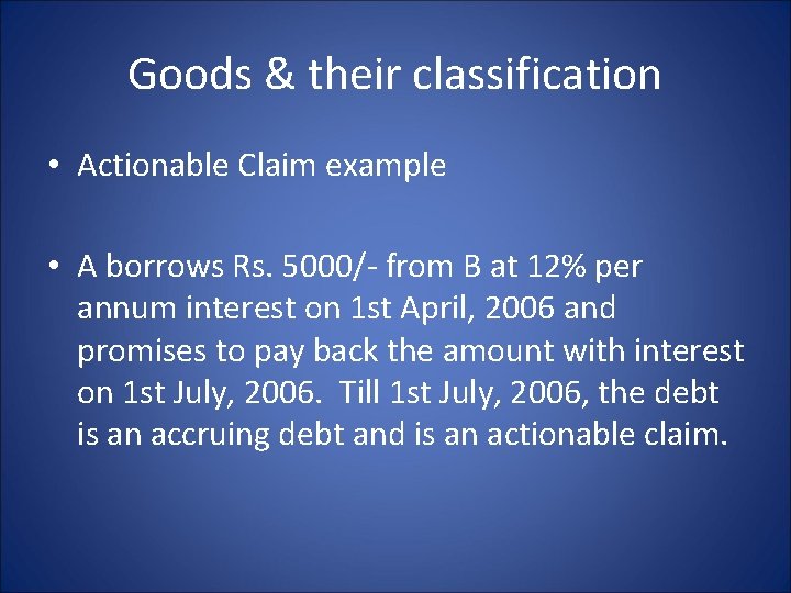 Goods & their classification • Actionable Claim example • A borrows Rs. 5000/- from
