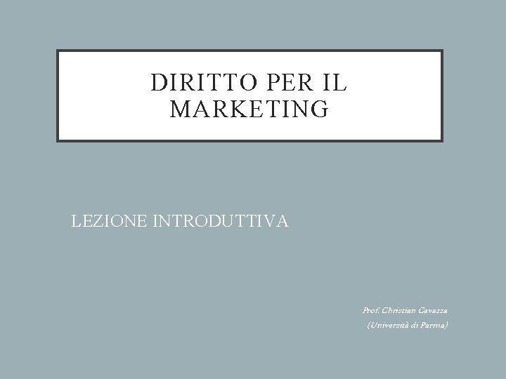 DIRITTO PER IL MARKETING LEZIONE INTRODUTTIVA Prof. Christian Cavazza (Università di Parma) 