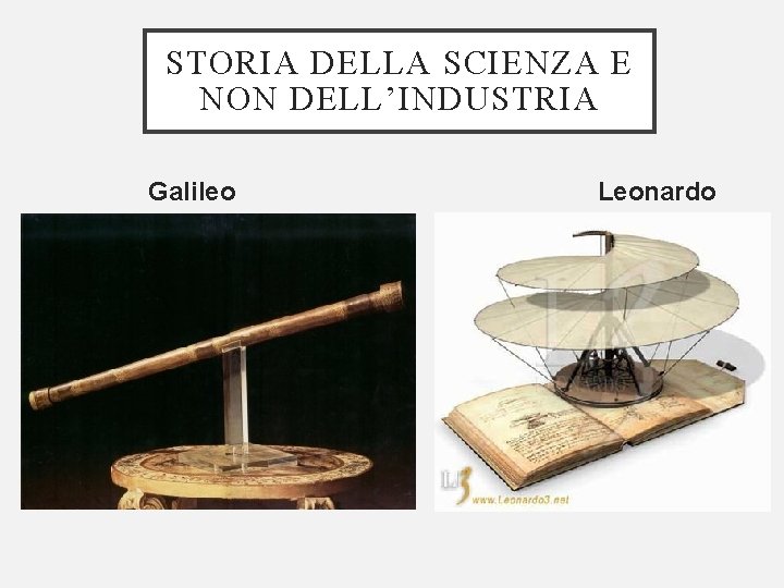 STORIA DELLA SCIENZA E NON DELL’INDUSTRIA Galileo Leonardo 