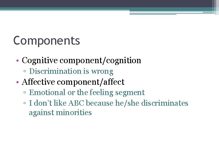 Components • Cognitive component/cognition ▫ Discrimination is wrong • Affective component/affect ▫ Emotional or