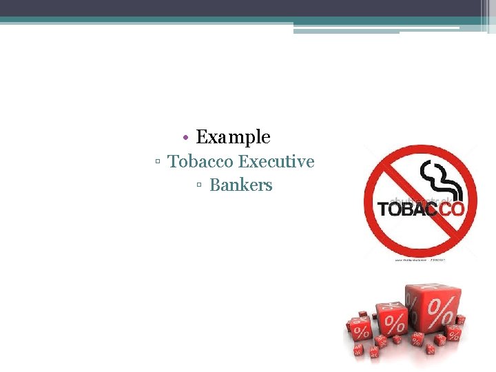  • Example ▫ Tobacco Executive ▫ Bankers 