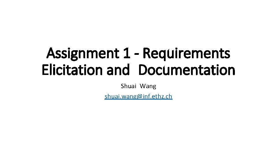 Assignment 1 - Requirements Elicitation and Documentation Shuai Wang shuai. wang@inf. ethz. ch 