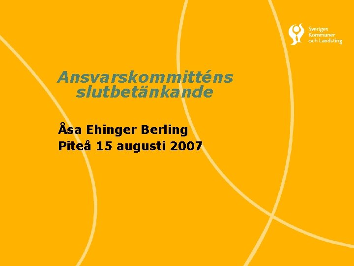 Ansvarskommitténs slutbetänkande Åsa Ehinger Berling Piteå 15 augusti 2007 Svenska Kommunförbundet och Landstingsförbundet i