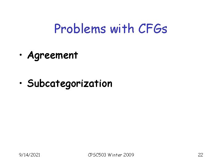 Problems with CFGs • Agreement • Subcategorization 9/14/2021 CPSC 503 Winter 2009 22 