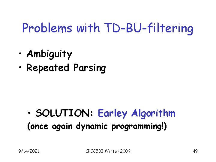 Problems with TD-BU-filtering • Ambiguity • Repeated Parsing • SOLUTION: Earley Algorithm (once again