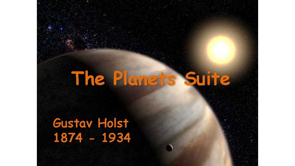 Gustav Holst and The Planets Suite Gustav Holst 1874 - 1934 