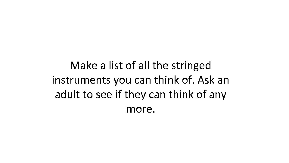 Make a list of all the stringed instruments you can think of. Ask an