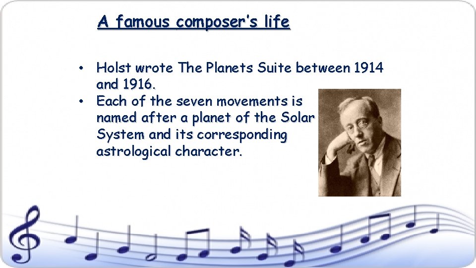 A famous composer’s life • Holst wrote The Planets Suite between 1914 and 1916.