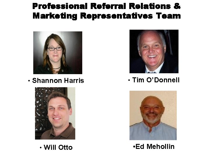 Professional Referral Relations & Marketing Representatives Team • Shannon Harris • Tim O’Donnell •