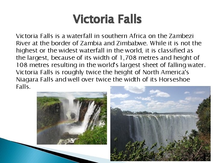 Victoria Falls is a waterfall in southern Africa on the Zambezi River at the