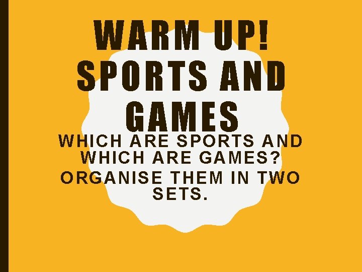 WARM UP! SPORTS AND GAMES WHICH ARE SPORTS AND WHICH ARE GAMES? ORGANISE THEM