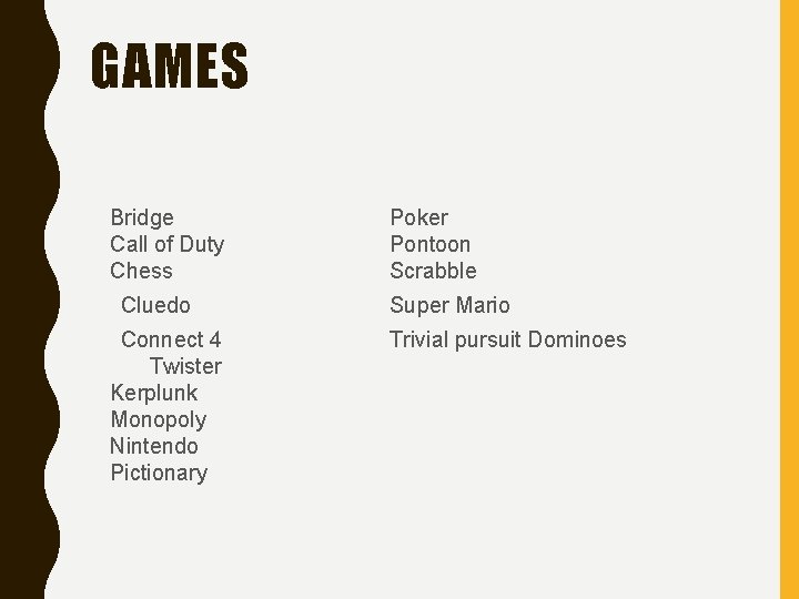 GAMES Bridge Call of Duty Chess Cluedo Connect 4 Twister Kerplunk Monopoly Nintendo Pictionary
