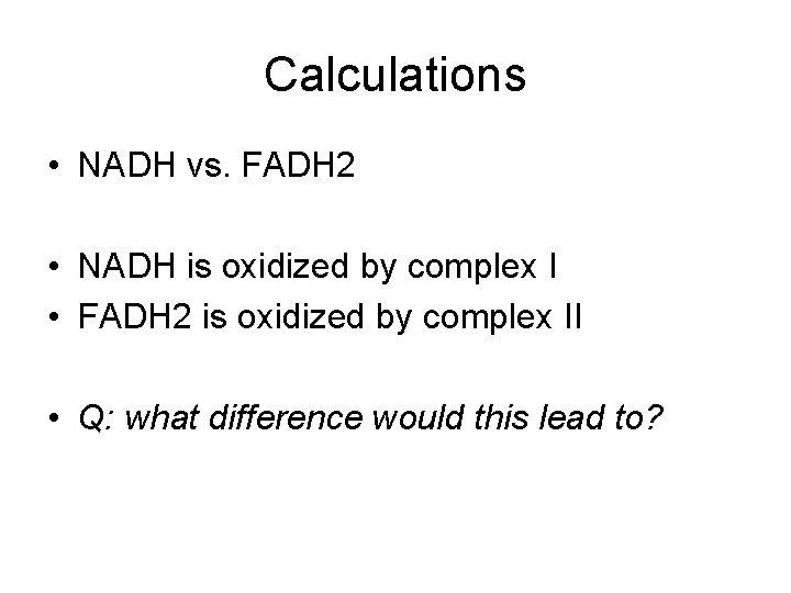 Calculations • NADH vs. FADH 2 • NADH is oxidized by complex I •