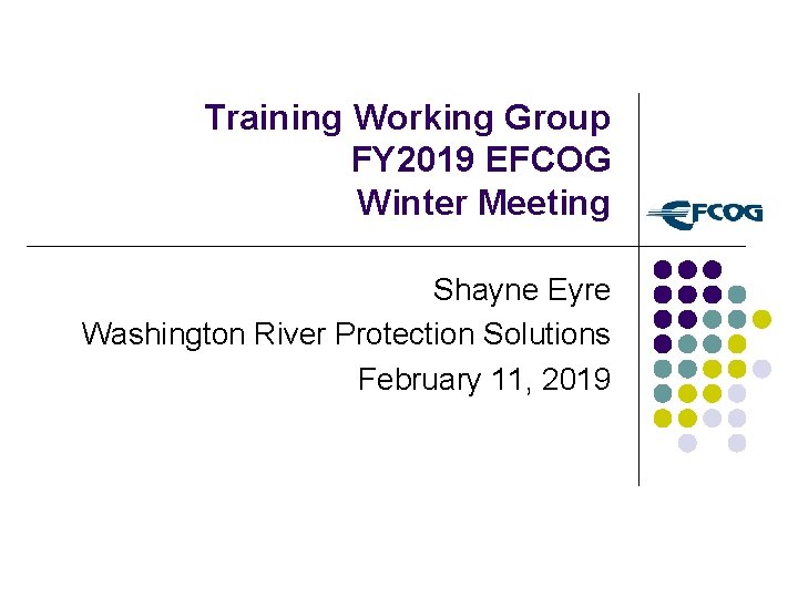 Training Working Group FY 2019 EFCOG Winter Meeting Shayne Eyre Washington River Protection Solutions