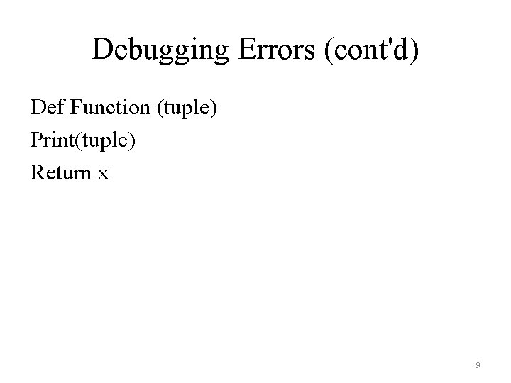 Debugging Errors (cont'd) Def Function (tuple) Print(tuple) Return x 9 