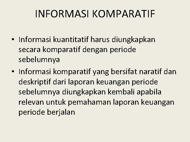 INFORMASI KOMPARATIF • Informasi kuantitatif harus diungkapkan secara komparatif dengan periode sebelumnya • Informasi