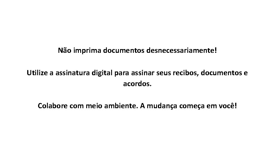 Não imprima documentos desnecessariamente! Utilize a assinatura digital para assinar seus recibos, documentos e