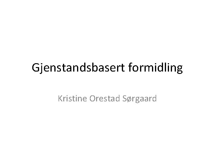 Gjenstandsbasert formidling Kristine Orestad Sørgaard 