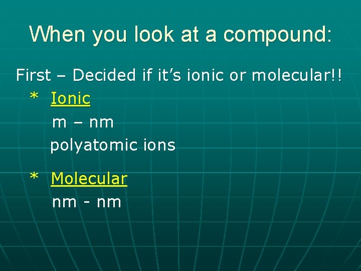 When you look at a compound: First – Decided if it’s ionic or molecular!!