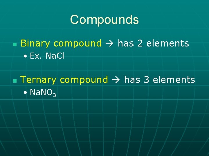 Compounds n Binary compound has 2 elements • Ex. Na. Cl n Ternary compound