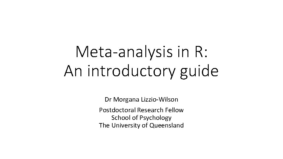 Meta-analysis in R: An introductory guide Dr Morgana Lizzio-Wilson Postdoctoral Research Fellow School of