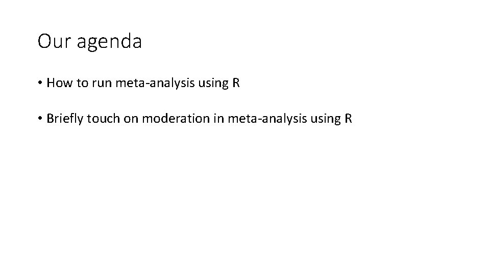 Our agenda • How to run meta-analysis using R • Briefly touch on moderation