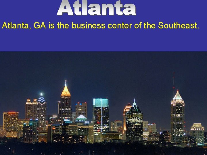Atlanta, GA is the business center of the Southeast. Atlanta, GA is the business center of the Southeast.