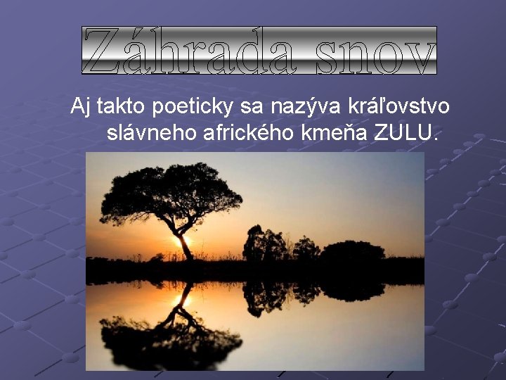 Aj takto poeticky sa nazýva kráľovstvo slávneho afrického kmeňa ZULU. 