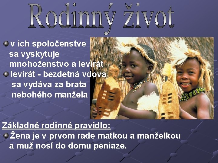 v ich spoločenstve sa vyskytuje mnohoženstvo a levirát - bezdetná vdova sa vydáva za