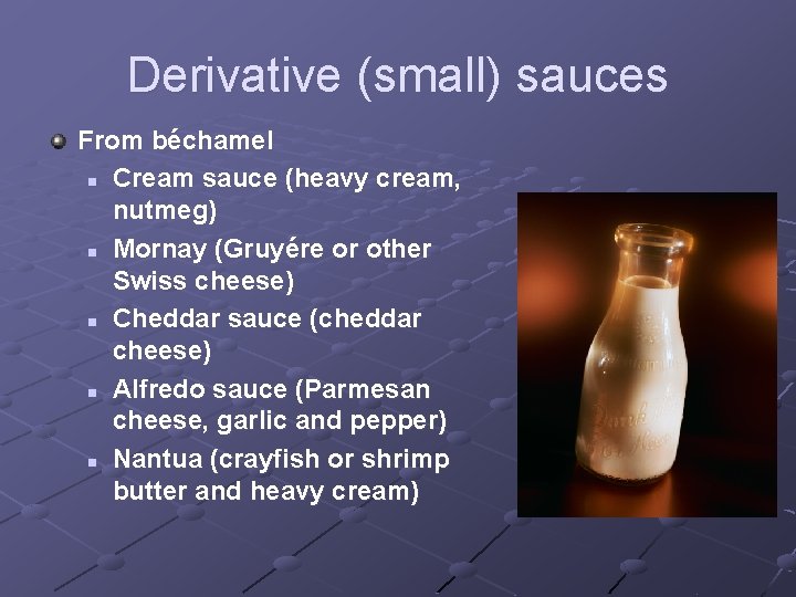 Derivative (small) sauces From béchamel n Cream sauce (heavy cream, nutmeg) n Mornay (Gruyére