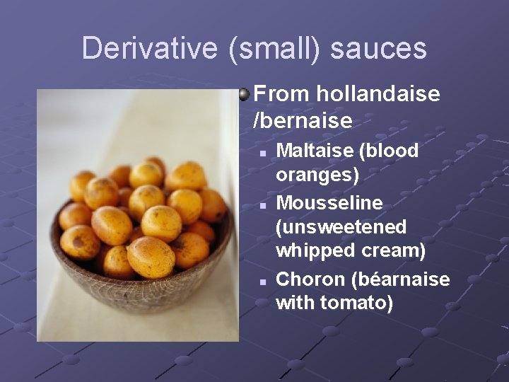 Derivative (small) sauces From hollandaise /bernaise n n n Maltaise (blood oranges) Mousseline (unsweetened