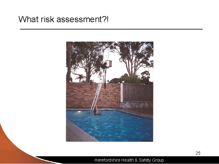 What risk assessment? ! 25 Herefordshire Health & Safety Group 