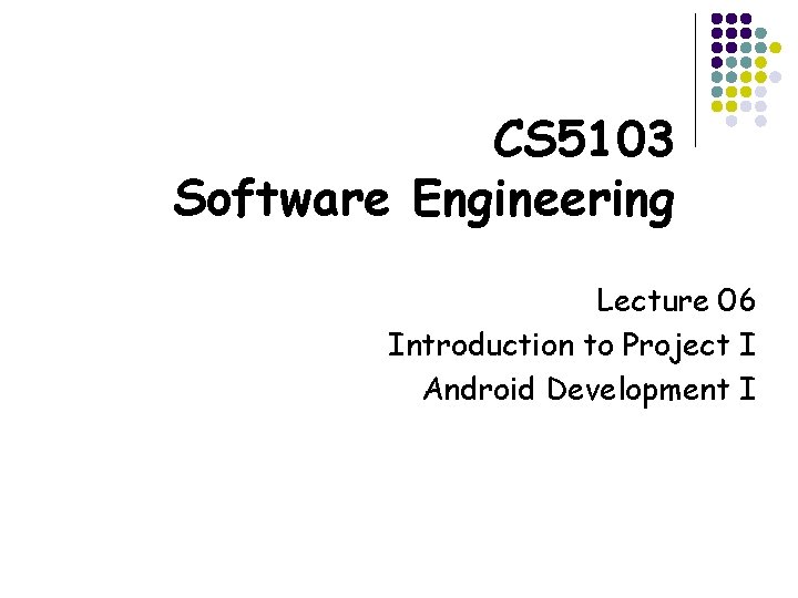 CS 5103 Software Engineering Lecture 06 Introduction to Project I Android Development I 