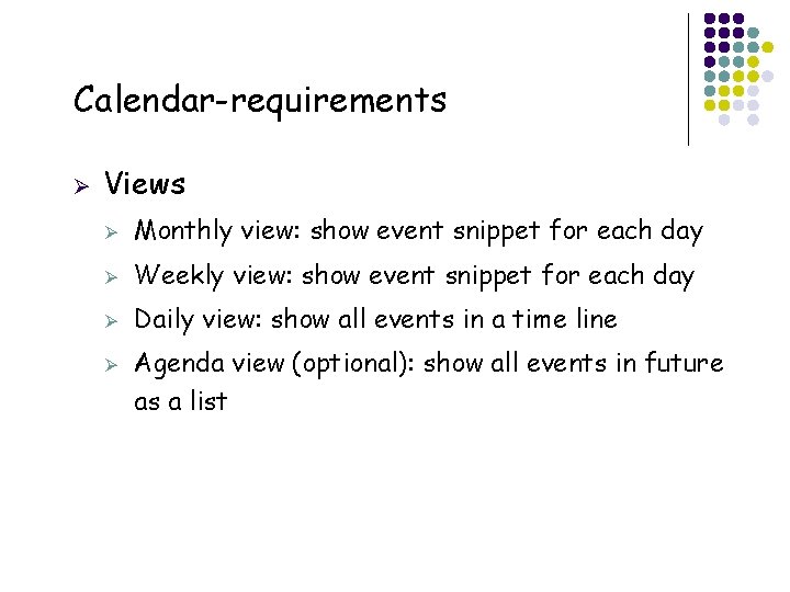Calendar-requirements Ø Views Ø Monthly view: show event snippet for each day Ø Weekly