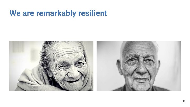 We are remarkably resilient 13 