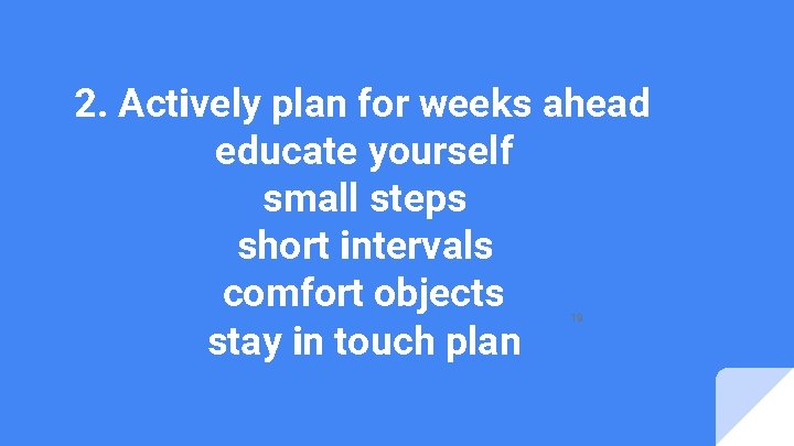 2. Actively plan for weeks ahead educate yourself small steps short intervals comfort objects