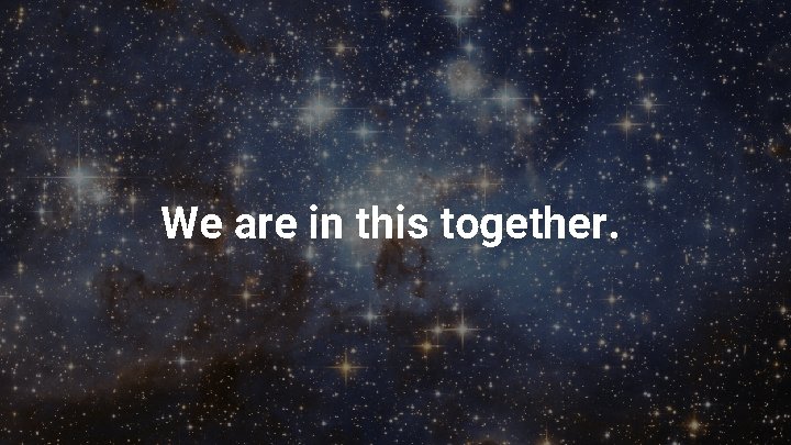 We are in this together. 