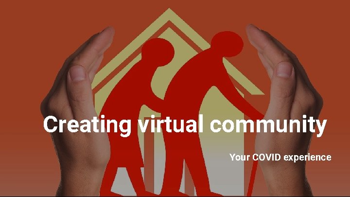 Creating virtual community Your COVID experience 