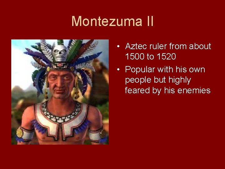 Montezuma II • Aztec ruler from about 1500 to 1520 • Popular with his