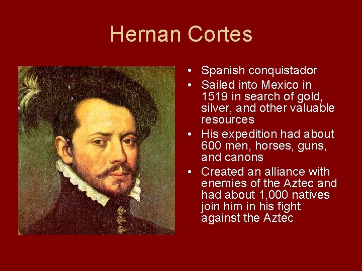 Hernan Cortes • Spanish conquistador • Sailed into Mexico in 1519 in search of