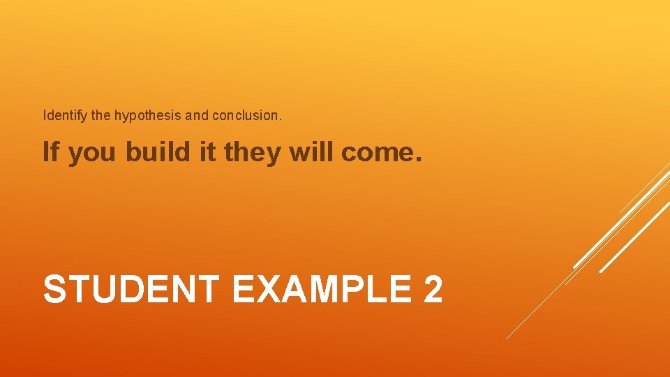Identify the hypothesis and conclusion. If you build it they will come. STUDENT EXAMPLE