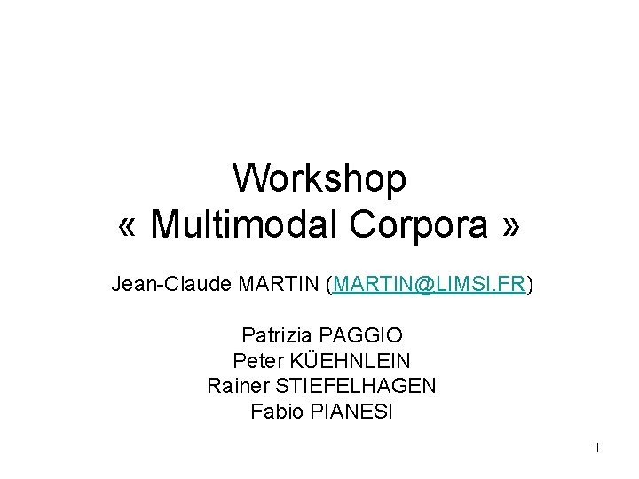 Workshop « Multimodal Corpora » Jean-Claude MARTIN (MARTIN@LIMSI. FR) Patrizia PAGGIO Peter KÜEHNLEIN Rainer