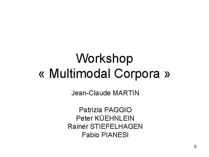 Workshop « Multimodal Corpora » Jean-Claude MARTIN Patrizia PAGGIO Peter KÜEHNLEIN Rainer STIEFELHAGEN Fabio