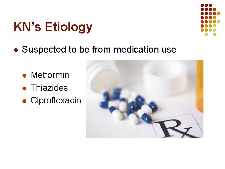 KN’s Etiology l Suspected to be from medication use l l l Metformin Thiazides KN’s Etiology l Suspected to be from medication use l l l Metformin Thiazides