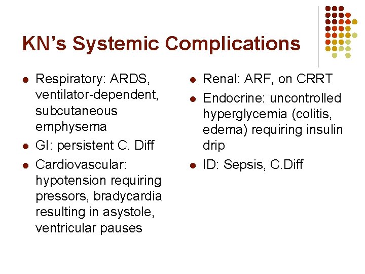 KN’s Systemic Complications l l l Respiratory: ARDS, ventilator-dependent, subcutaneous emphysema GI: persistent C. KN’s Systemic Complications l l l Respiratory: ARDS, ventilator-dependent, subcutaneous emphysema GI: persistent C.