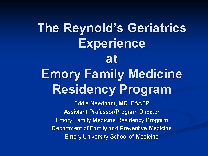 The Reynold’s Geriatrics Experience at Emory Family Medicine Residency Program Eddie Needham, MD, FAAFP